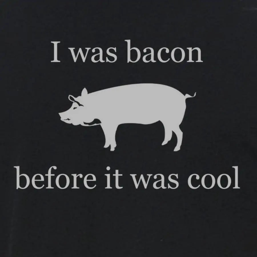 I was bacon before it was cool